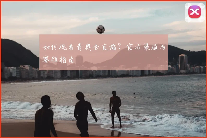 如何观看青奥会直播？官方渠道与赛程指南