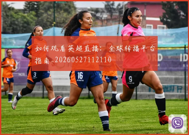 如何观看英超直播：全球转播平台指南_20260527112110