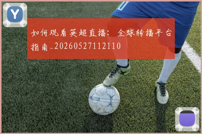 如何观看英超直播：全球转播平台指南_20260527112110