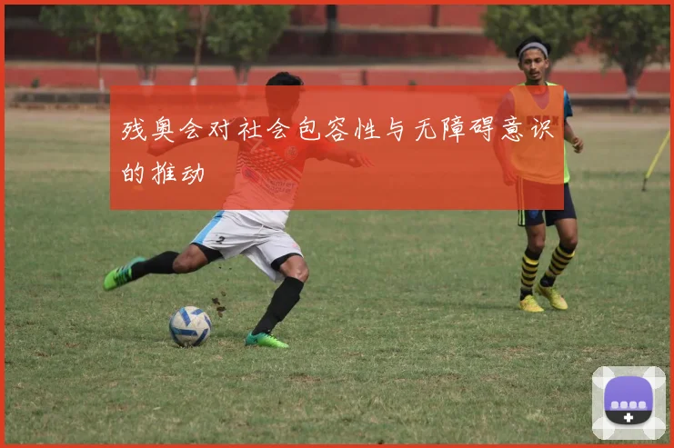 残奥会对社会包容性与无障碍意识的推动