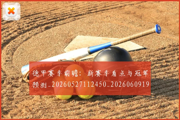 德甲赛季前瞻:新赛季看点与冠军预测_20260527112450_20260609191536
