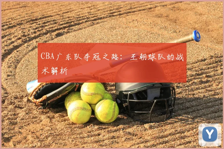 CBA广东队夺冠之路:王朝球队的战术解析