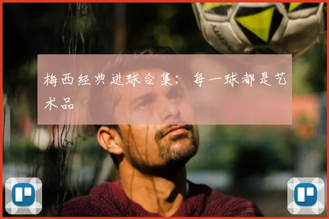 梅西经典进球合集:每一球都是艺术品