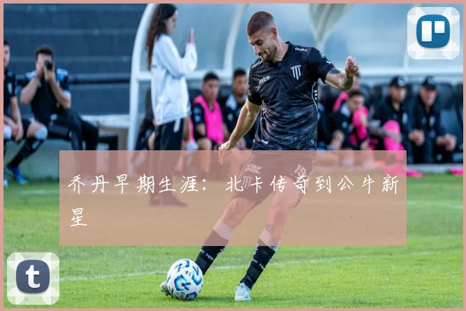 乔丹早期生涯：北卡传奇到公牛新星