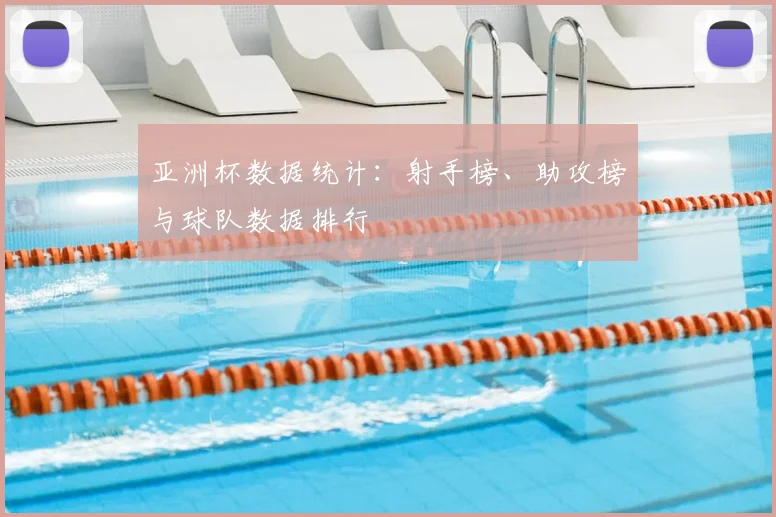 亚洲杯数据统计:射手榜、助攻榜与球队数据排行