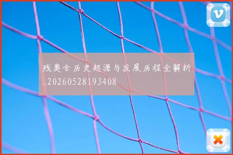 残奥会历史起源与发展历程全解析_20260528193408