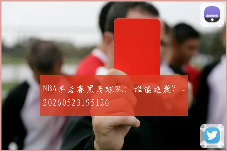 NBA季后赛黑马球队:谁能逆袭?_20260523195126
