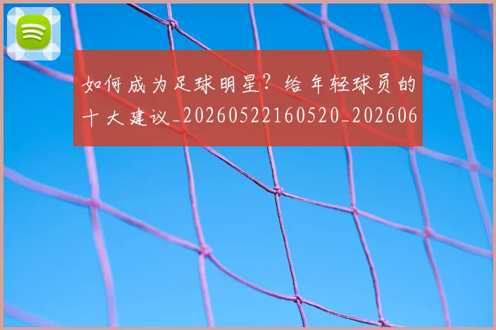 如何成为足球明星?给年轻球员的十大建议_20260522160520_20260609160900