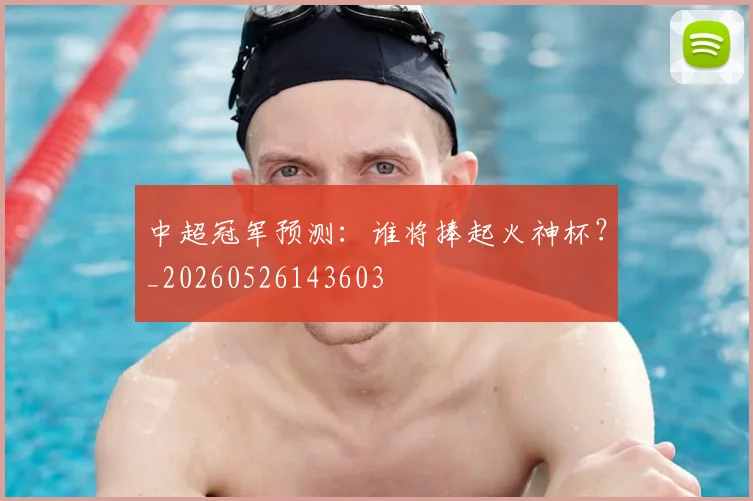 中超冠军预测:谁将捧起火神杯?_20260526143603