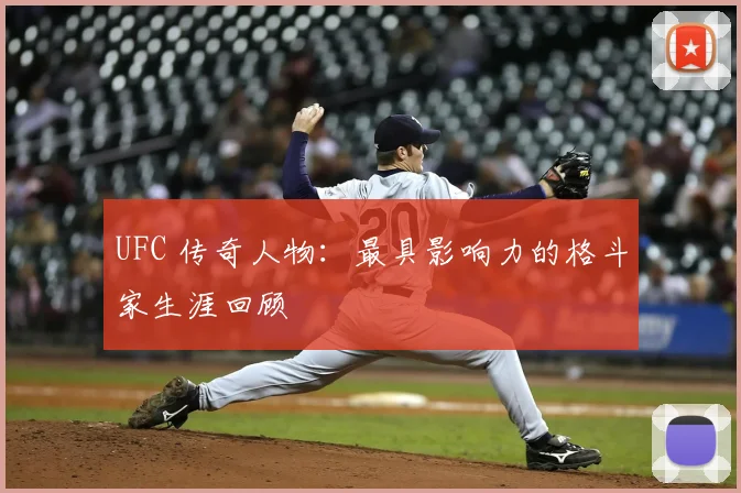 UFC 传奇人物:最具影响力的格斗家生涯回顾
