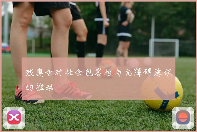 残奥会对社会包容性与无障碍意识的推动